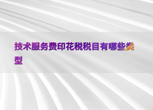 技術交流中技術服務費涉及的印花稅稅目類型解析